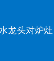 咸宁阴阳风水化煞一百零二—— 水龙头对炉灶