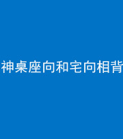 咸宁阴阳风水化煞一百六十八——神桌座向和宅向相背